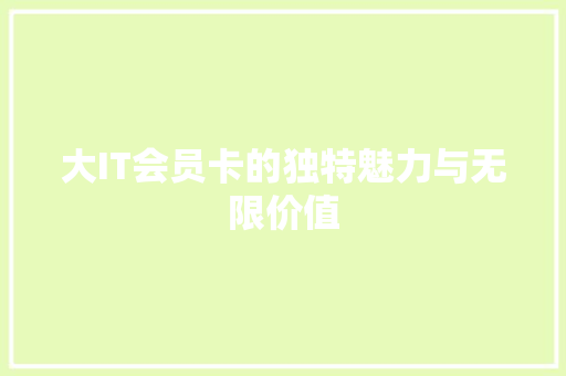大IT会员卡的独特魅力与无限价值
