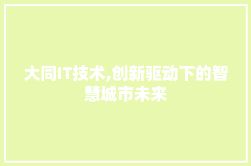 大同IT技术,创新驱动下的智慧城市未来