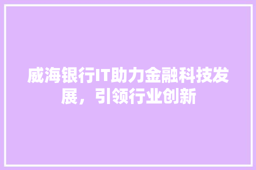 威海银行IT助力金融科技发展，引领行业创新