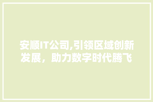 安顺IT公司,引领区域创新发展，助力数字时代腾飞 番茄种植技巧