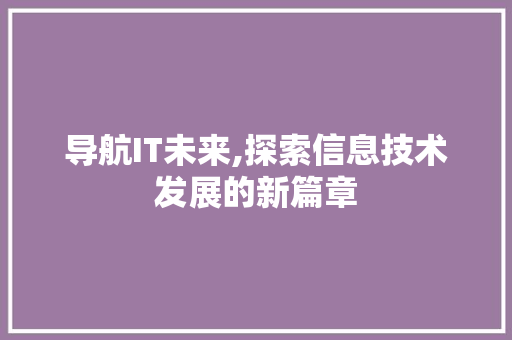 导航IT未来,探索信息技术发展的新篇章