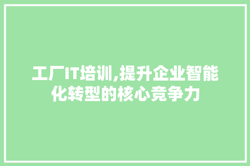 工厂IT培训,提升企业智能化转型的核心竞争力 植物种类 工厂IT培训,提升企业智能化转型的核心竞争力 植物种类