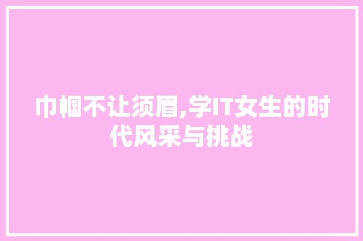 巾帼不让须眉,学IT女生的时代风采与挑战