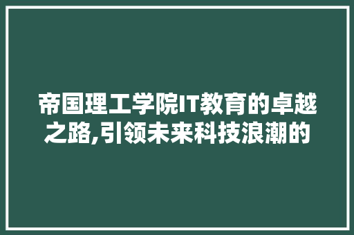 帝国理工学院IT教育的卓越之路,引领未来科技浪潮的摇篮