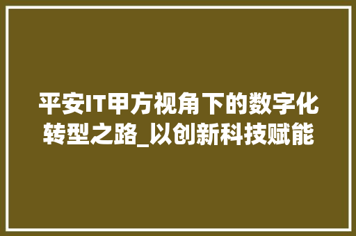 平安IT甲方视角下的数字化转型之路_以创新科技赋能金融行业为例