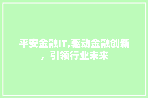 平安金融IT,驱动金融创新，引领行业未来