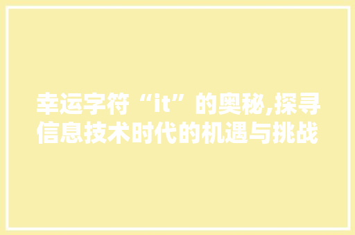 幸运字符“it”的奥秘,探寻信息技术时代的机遇与挑战