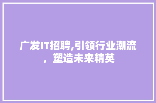 广发IT招聘,引领行业潮流，塑造未来精英