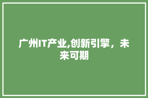 广州IT产业,创新引擎，未来可期