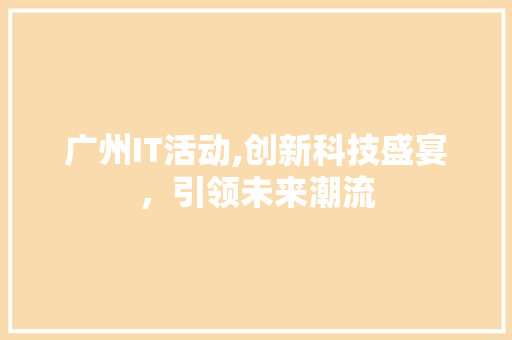 广州IT活动,创新科技盛宴，引领未来潮流