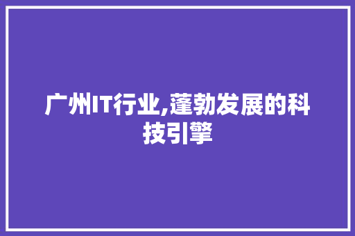 广州IT行业,蓬勃发展的科技引擎 种植技巧