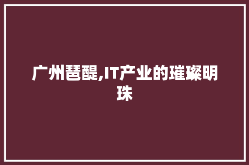 广州琶醍,IT产业的璀璨明珠