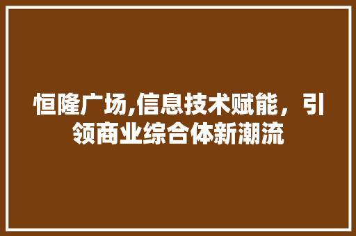 恒隆广场,信息技术赋能，引领商业综合体新潮流