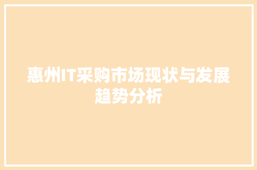 惠州IT采购市场现状与发展趋势分析