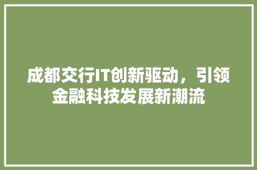成都交行IT创新驱动，引领金融科技发展新潮流