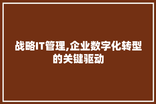 战略IT管理,企业数字化转型的关键驱动