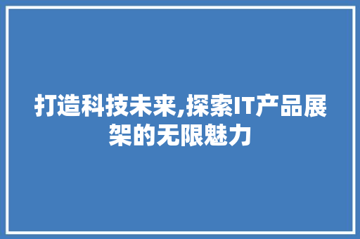 打造科技未来,探索IT产品展架的无限魅力
