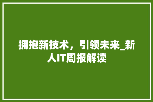 拥抱新技术，引领未来_新人IT周报解读