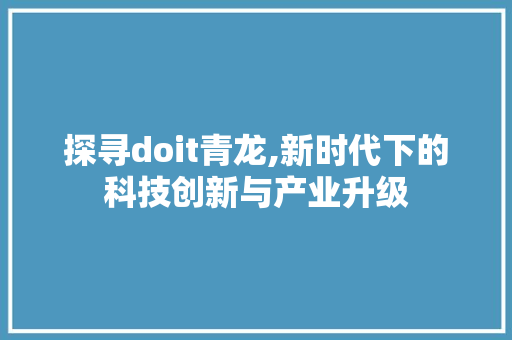 探寻doit青龙,新时代下的科技创新与产业升级