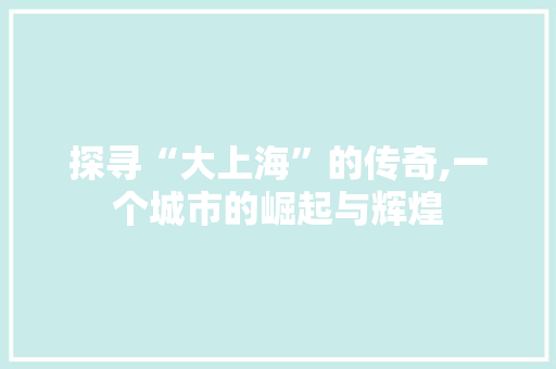 探寻“大上海”的传奇,一个城市的崛起与辉煌