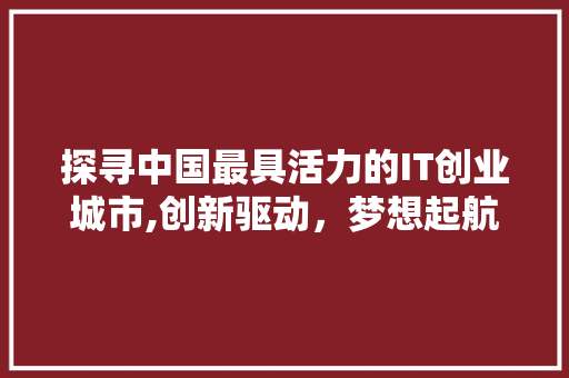 探寻中国最具活力的IT创业城市,创新驱动，梦想起航 番茄种植技巧