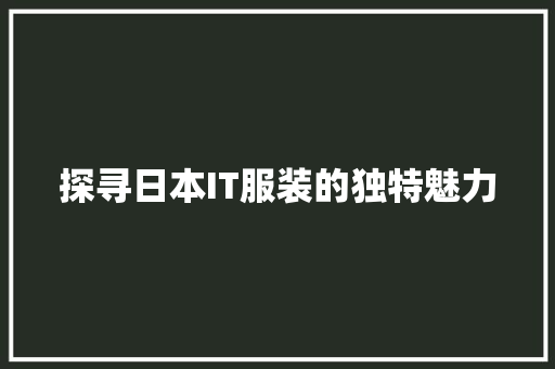 探寻日本IT服装的独特魅力