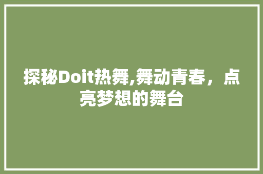探秘Doit热舞,舞动青春，点亮梦想的舞台