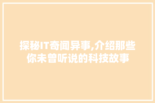 探秘IT奇闻异事,介绍那些你未曾听说的科技故事