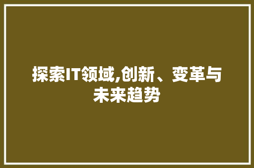 探索IT领域,创新、变革与未来趋势