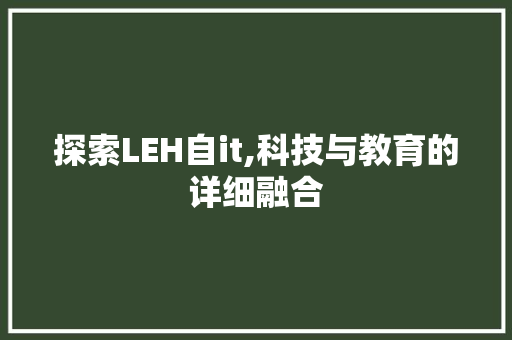 探索LEH自it,科技与教育的详细融合