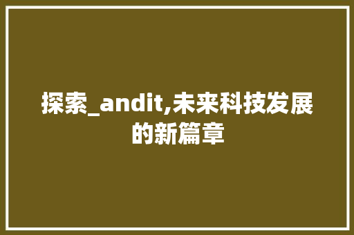 探索_andit,未来科技发展的新篇章