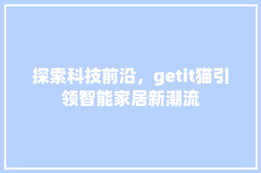 探索科技前沿，getit猫引领智能家居新潮流