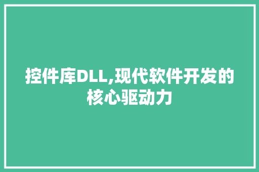 控件库DLL,现代软件开发的核心驱动力