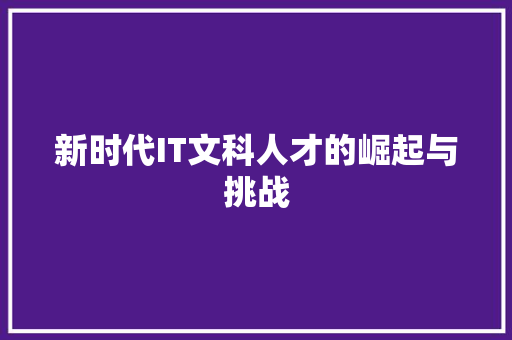 新时代IT文科人才的崛起与挑战