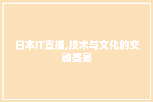 日本IT直播,技术与文化的交融盛宴
