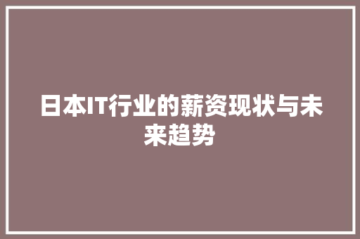 日本IT行业的薪资现状与未来趋势