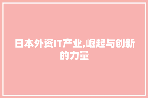 日本外资IT产业,崛起与创新的力量