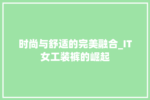 时尚与舒适的完美融合_IT女工装裤的崛起