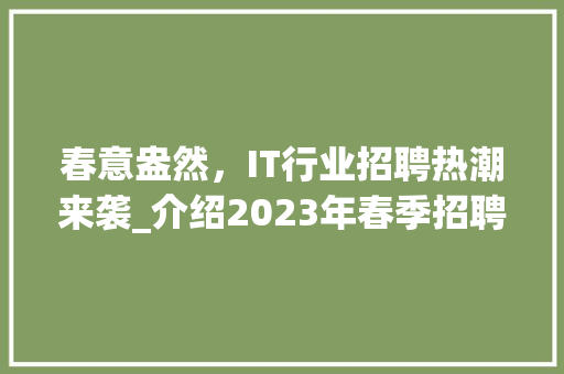 春意盎然，IT行业招聘热潮来袭_介绍2023年春季招聘趋势