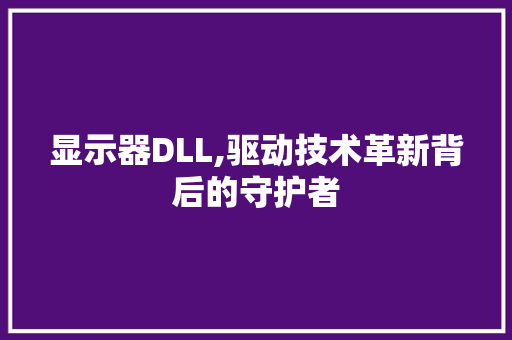 显示器DLL,驱动技术革新背后的守护者
