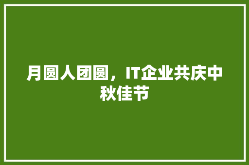 月圆人团圆，IT企业共庆中秋佳节