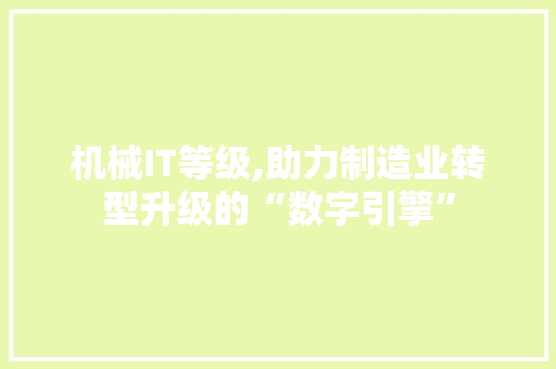 机械IT等级,助力制造业转型升级的“数字引擎”