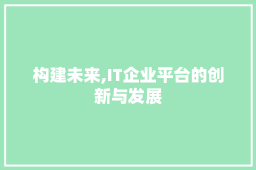 构建未来,IT企业平台的创新与发展 土壤施肥