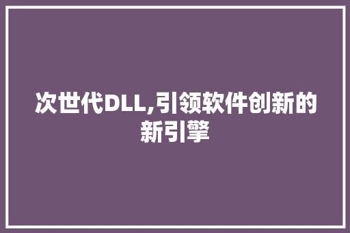 次世代DLL,引领软件创新的新引擎