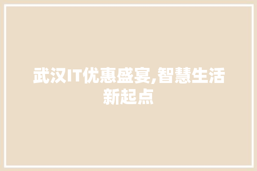 武汉IT优惠盛宴,智慧生活新起点