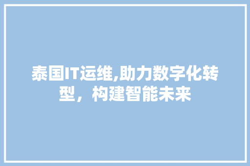 泰国IT运维,助力数字化转型，构建智能未来
