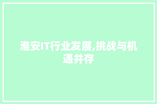 淮安IT行业发展,挑战与机遇并存