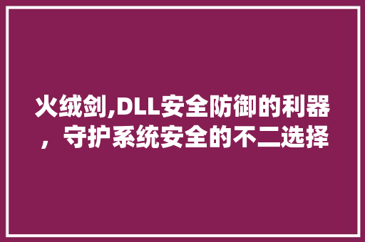 火绒剑,DLL安全防御的利器，守护系统安全的不二选择