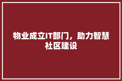 物业成立IT部门，助力智慧社区建设