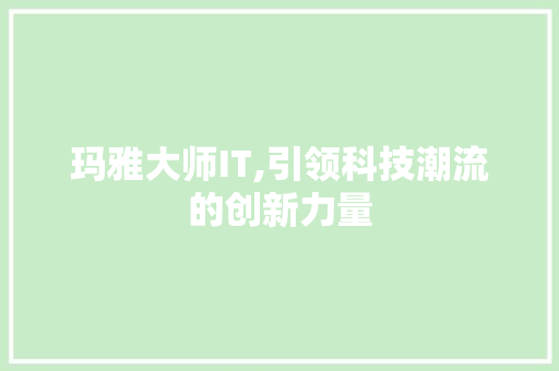 玛雅大师IT,引领科技潮流的创新力量